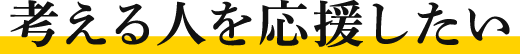 考える人を応援したい